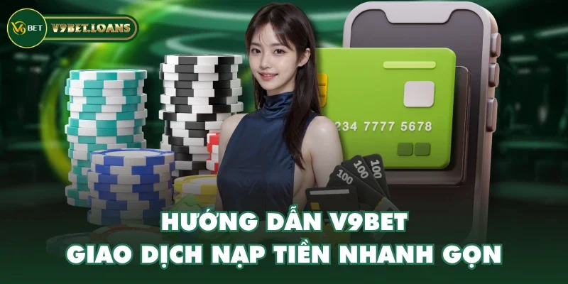 Hướng dẫn V9BET giao dịch nạp tiền nhanh gọn