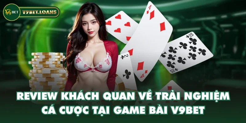 Review khách quan về trải nghiệm cá cược tại Game Bài V9BET Review khách quan về trải nghiệm cá cược tại Game Bài V9BET
