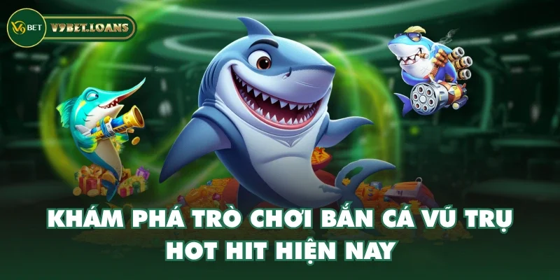 Khám phá trò chơi Bắn Cá Vũ Trụ hot hit hiện nay